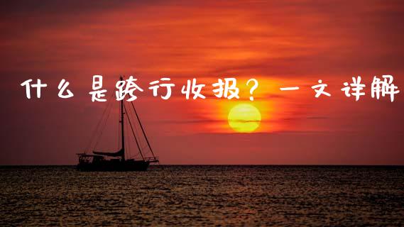 什么是跨行收报?一文详解_外汇交易_第1张_期货开户_金融监管_外汇交易_债券资讯_全球市场_财经新闻 什么是跨行收报?一文详解_https://wap.78312.cn_外汇交易_第1张