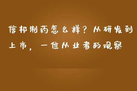 信邦制药怎么样？从研发到上市，一位从业者的观察_https://wap.78312.cn_期货开户_第1张