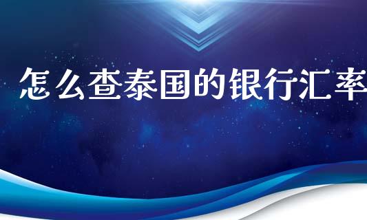 怎么查泰国的银行汇率_https://wap.78312.cn_期货开户_第1张