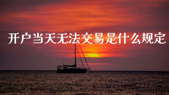 开户当天无法交易是什么规定_https://wap.78312.cn_期货开户_第1张