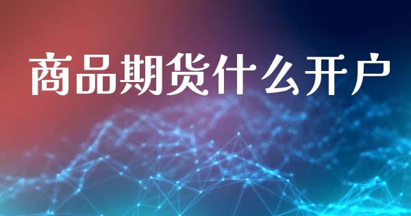 商品期货什么开户_https://wap.78312.cn_债券资讯_第1张