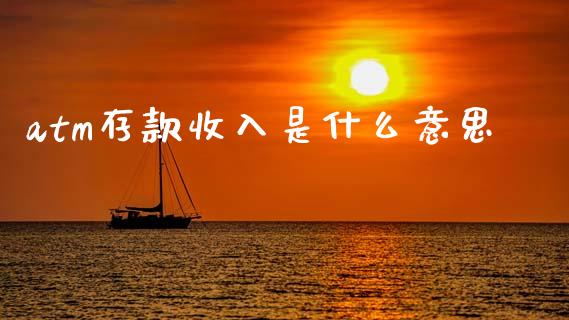 atm存款收入是什么意思_https://wap.78312.cn_外汇交易_第1张