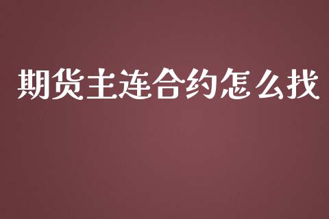 期货主连合约怎么找_https://wap.78312.cn_财经新闻_第1张