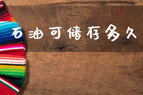 石油可储存多久_https://wap.78312.cn_外汇交易_第1张
