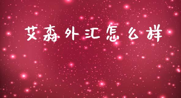 艾森外汇怎么样_https://wap.78312.cn_财经新闻_第1张