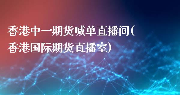 香港中一期货喊单直播间(香港国际期货直播室)_https://wap.78312.cn_金融监管_第1张