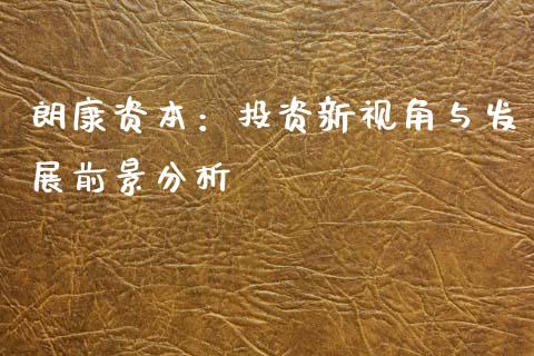 朗康资本：投资新视角与发展前景分析_https://wap.78312.cn_全球市场_第1张