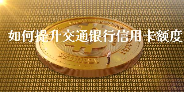 如何提升交通银行信用卡额度_https://wap.78312.cn_期货开户_第1张