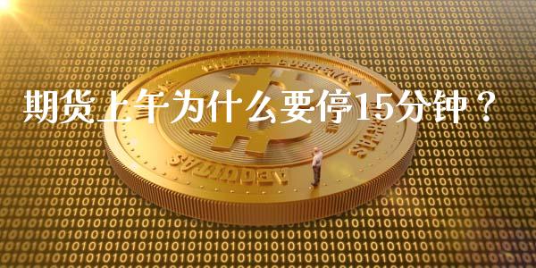 期货上午为什么要停15分钟？_https://wap.78312.cn_全球市场_第1张