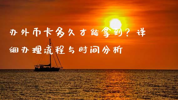办外币卡多久才能拿到？详细办理流程与时间分析_https://wap.78312.cn_债券资讯_第1张