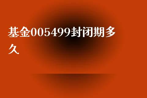 基金005499封闭期多久_https://wap.78312.cn_期货开户_第1张