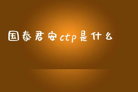 国泰君安ctp是什么_https://wap.78312.cn_财经新闻_第1张