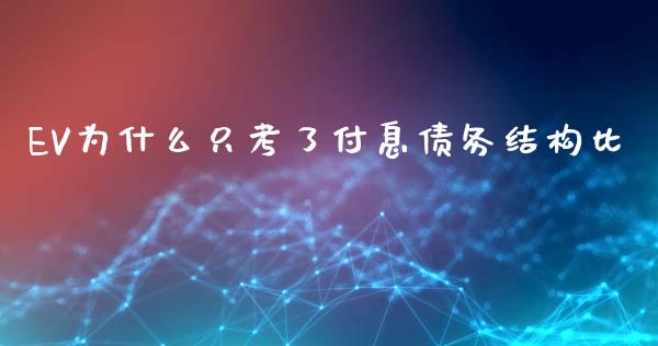 EV为什么只考了付息债务结构比_https://wap.78312.cn_全球市场_第1张