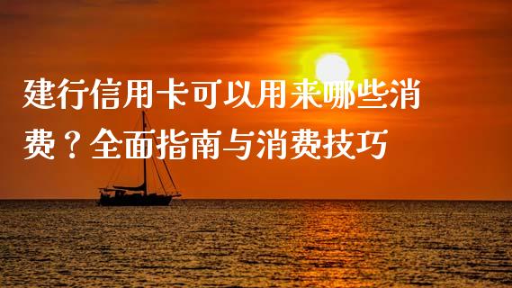 建行信用卡可以用来哪些消费？全面指南与消费技巧_https://wap.78312.cn_外汇交易_第1张