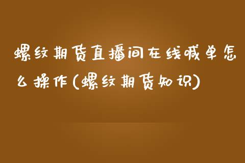 螺纹期货直播间在线喊单怎么操作(螺纹期货知识)_https://wap.78312.cn_金融监管_第1张