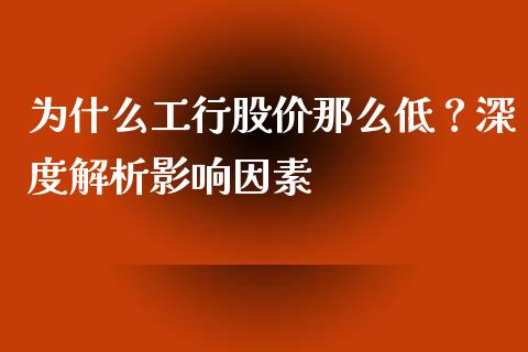 为什么工行股价那么低？深度解析影响因素_https://wap.78312.cn_金融监管_第1张