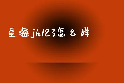 星海jh123怎么样_https://wap.78312.cn_债券资讯_第1张