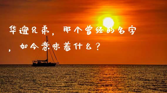 华谊兄弟，那个曾经的名字，如今意味着什么？_https://wap.78312.cn_金融监管_第1张