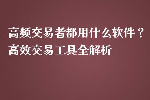 高频交易者都用什么软件?高效交易工具全解析_期货开户_第1张_期货开户_金融监管_外汇交易_债券资讯_全球市场_财经新闻 高频交易者都用什么软件?高效交易工具全解析_https://wap.78312.cn_期货开户_第1张
