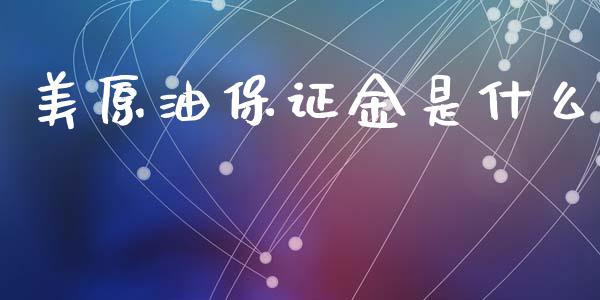 美原油保证金是什么_https://wap.78312.cn_债券资讯_第1张