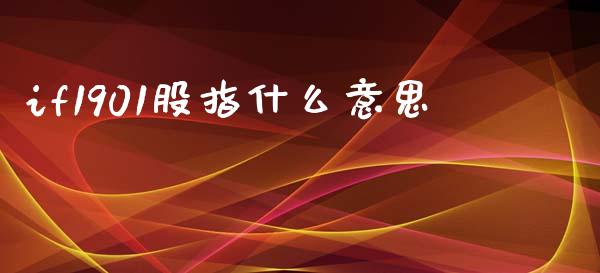 if1901股指什么意思_财经新闻_第1张_期货开户_金融监管_外汇交易_债券资讯_全球市场_财经新闻 if1901股指什么意思_https://wap.78312.cn_财经新闻_第1张
