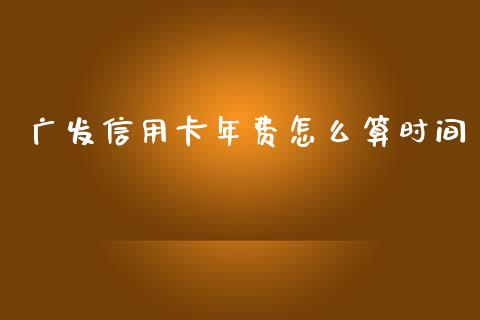 广发信用卡年费怎么算时间_https://wap.78312.cn_债券资讯_第1张