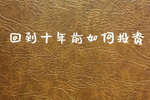 回到十年前如何投资_https://wap.78312.cn_金融监管_第1张