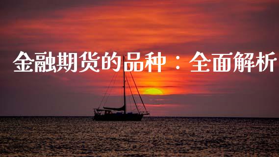 金融期货的品种:全面解析_财经新闻_第1张_期货开户_金融监管_外汇交易_债券资讯_全球市场_财经新闻 金融期货的品种:全面解析_https://wap.78312.cn_财经新闻_第1张
