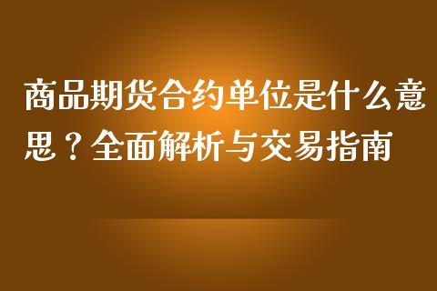 商品期货合约单位是什么意思？全面解析与交易指南_https://wap.78312.cn_债券资讯_第1张