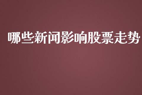 哪些新闻影响股票走势_https://wap.78312.cn_金融监管_第1张