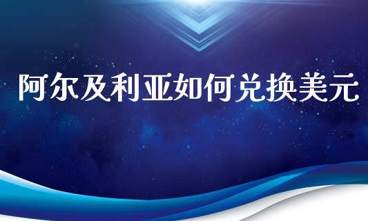 阿尔及利亚如何兑换美元_https://wap.78312.cn_金融监管_第1张