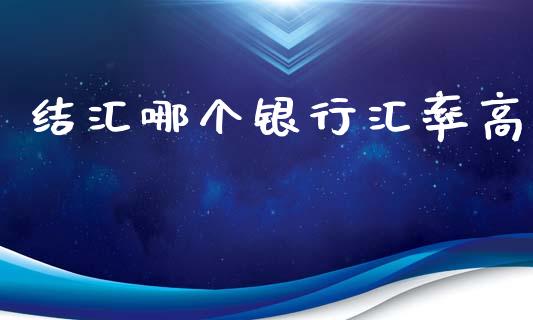 结汇哪个银行汇率高_https://wap.78312.cn_外汇交易_第1张