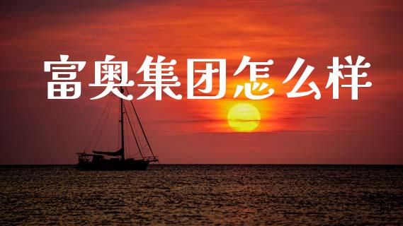 富奥集团怎么样_https://wap.78312.cn_金融监管_第1张