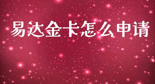 易达金卡怎么申请_https://wap.78312.cn_债券资讯_第1张