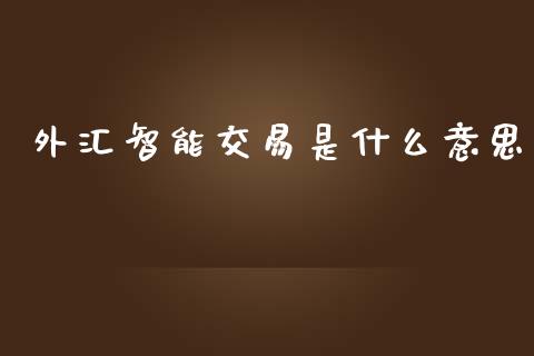 外汇智能交易是什么意思_https://wap.78312.cn_金融监管_第1张