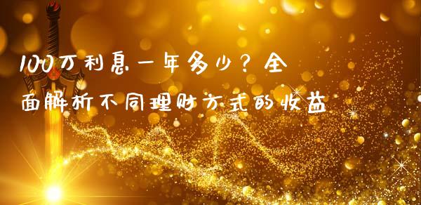 100万利息一年多少？全面解析不同理财方式的收益_https://wap.78312.cn_全球市场_第1张