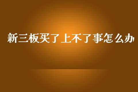 新三板买了上不了事怎么办_https://wap.78312.cn_期货开户_第1张