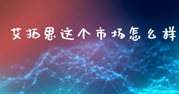 艾拓思这个市场怎么样_https://wap.78312.cn_债券资讯_第1张