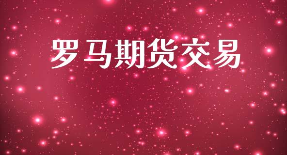 罗马期货交易_https://wap.78312.cn_期货开户_第1张