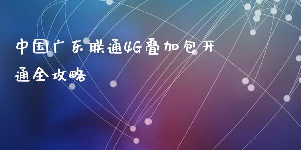 中国广东联通4G叠加包开通全攻略_https://wap.78312.cn_金融监管_第1张