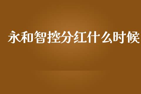 永和智控分红什么时候_https://wap.78312.cn_财经新闻_第1张