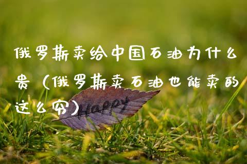 俄罗斯卖给中国石油为什么贵(俄罗斯卖石油也能卖的这么穷)_外汇交易_第1张_期货开户_金融监管_外汇交易_债券资讯_全球市场_财经新闻 俄罗斯卖给中国石油为什么贵(俄罗斯卖石油也能卖的这么穷)_https://wap.78312.cn_外汇交易_第1张