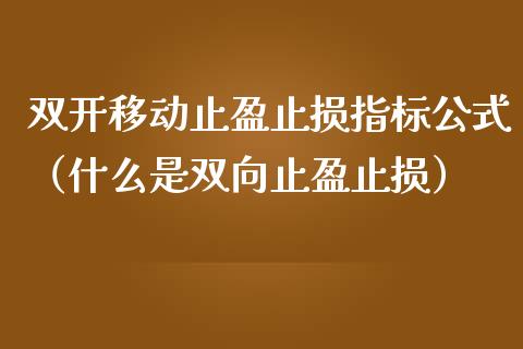 双开移动止盈止损指标公式(什么是双向止盈止损)_财经新闻_第1张_期货开户_金融监管_外汇交易_债券资讯_全球市场_财经新闻 双开移动止盈止损指标公式(什么是双向止盈止损)_https://wap.78312.cn_财经新闻_第1张