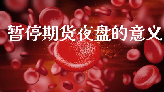 暂停期货夜盘的意义_https://wap.78312.cn_金融监管_第1张