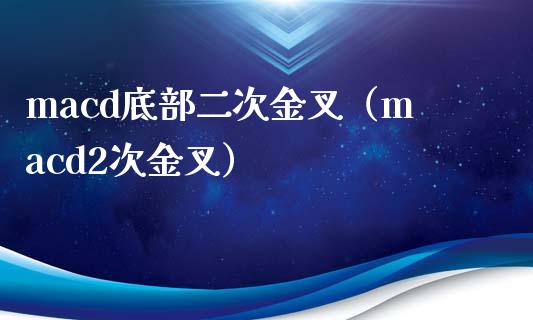 macd底部二次金叉（macd2次金叉）_https://wap.78312.cn_期货开户_第1张