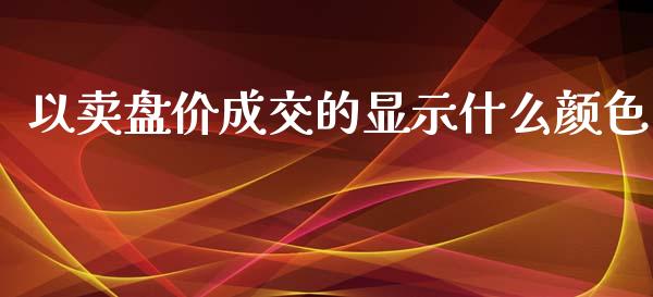以卖盘价成交的显示什么颜色_https://wap.78312.cn_外汇交易_第1张