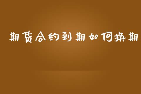 期货合约到期如何换期_https://wap.78312.cn_金融监管_第1张