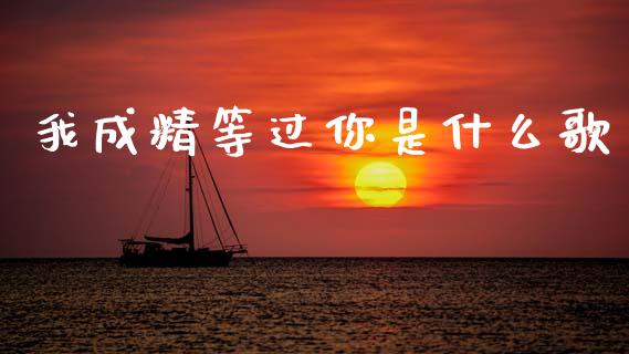 我成精等过你是什么歌_https://wap.78312.cn_财经新闻_第1张