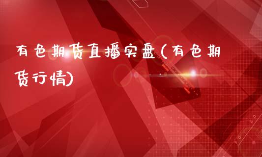 有色期货直播实盘(有色期货行情)_债券资讯_第1张_期货开户_金融监管_外汇交易_债券资讯_全球市场_财经新闻 有色期货直播实盘(有色期货行情)_https://wap.78312.cn_债券资讯_第1张
