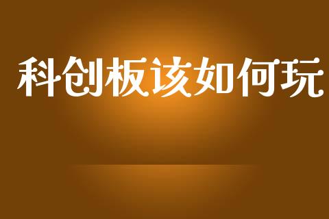 科创板该如何玩_https://wap.78312.cn_金融监管_第1张
